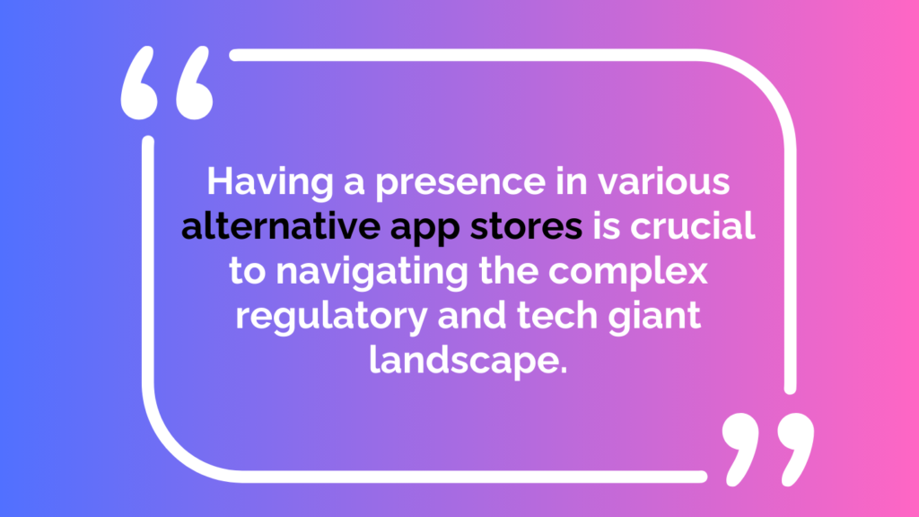 Having a presence in various alternative app stores is crucial to navigating the complex regulatory and tech giant landscape.